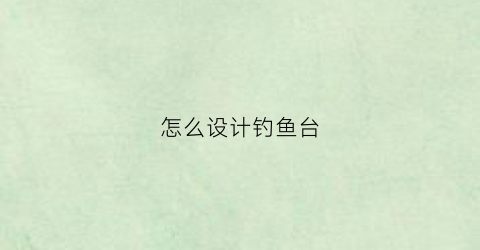 怎么设计钓鱼台