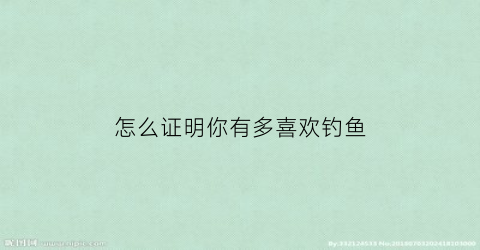怎么证明你有多喜欢钓鱼(怎么表达自己喜欢钓鱼)