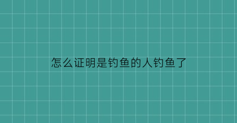 怎么证明是钓鱼的人钓鱼了(如何判断是不是钓鱼)