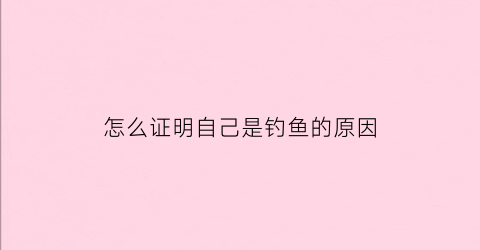 怎么证明自己是钓鱼的原因