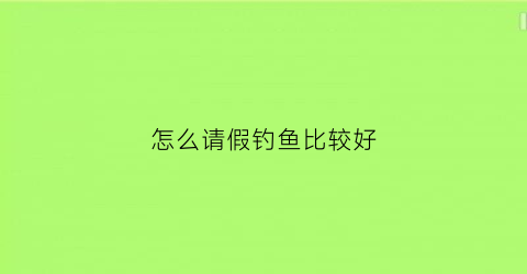 怎么请假钓鱼比较好
