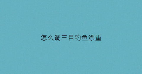 怎么调三目钓鱼漂重