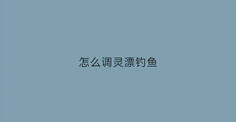 怎么调灵漂钓鱼
