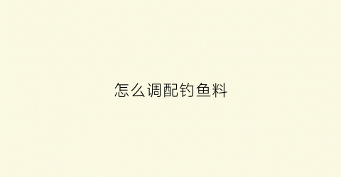 怎么调配钓鱼料