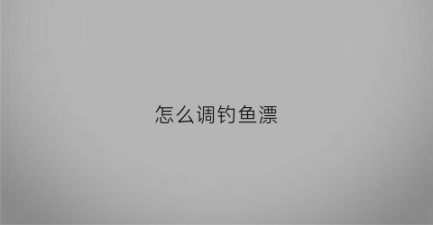 怎么调钓鱼漂