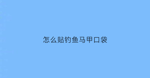 怎么贴钓鱼马甲口袋(夏季钓鱼专用马甲)
