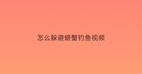 怎么躲避螃蟹钓鱼视频