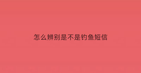 怎么辨别是不是钓鱼短信