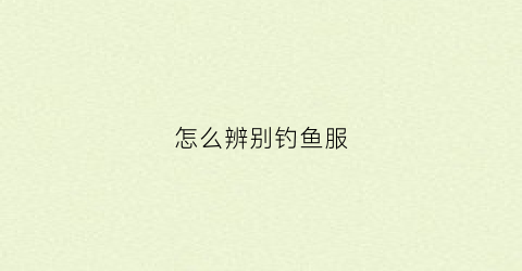 怎么辨别钓鱼服(钓鱼服怎么选)