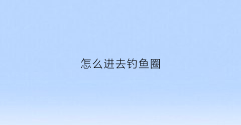 怎么进去钓鱼圈