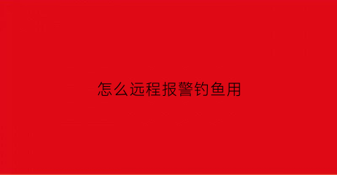 “怎么远程报警钓鱼用(我如期出发以手机远程监控接下来就等鱼儿上钩了)