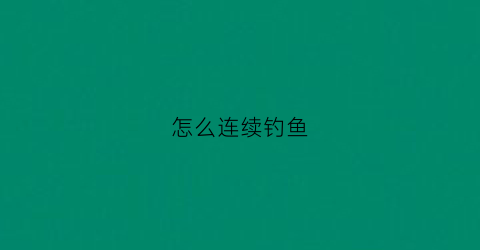 怎么连续钓鱼(钓鱼连续动作)