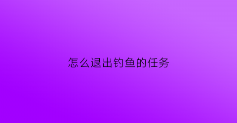 怎么退出钓鱼的任务(怎样挂机钓鱼可退出游戏)