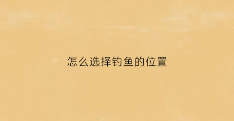 怎么选择钓鱼的位置(怎么选择钓鱼的位置图片)