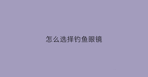 怎么选择钓鱼眼镜