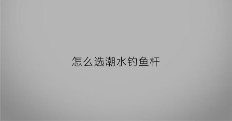 怎么选潮水钓鱼杆