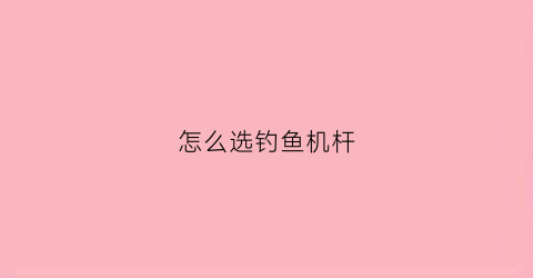 怎么选钓鱼机杆(正品钓鱼机杆)