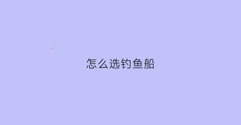 怎么选钓鱼船(钓鱼船什么材质的耐用)