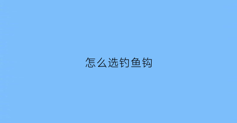 怎么选钓鱼钩(如何选钓鱼钩)