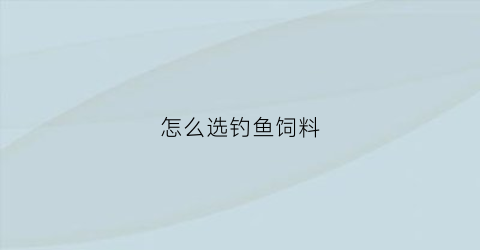 怎么选钓鱼饲料