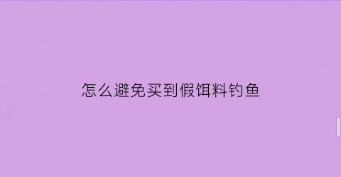 怎么避免买到假饵料钓鱼