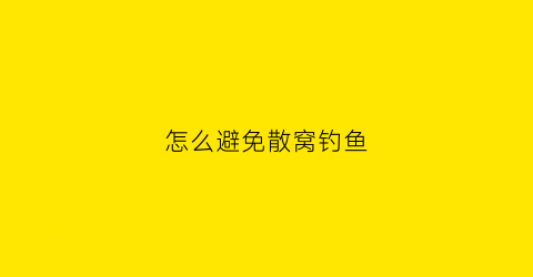 怎么避免散窝钓鱼(怎么避免散窝钓鱼的问题)