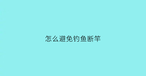 怎么避免钓鱼断竿(钓鱼怎么防止脱钩)
