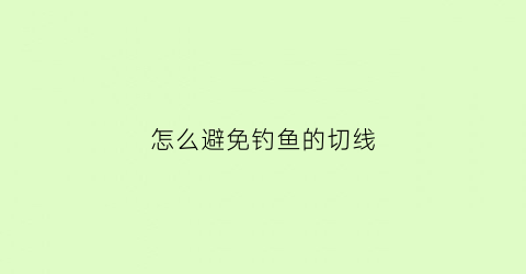 怎么避免钓鱼的切线(钓鱼容易切线是什么原因)
