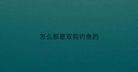 怎么都是双钩钓鱼的(钓鱼用双钩怎么搞不会搞在一起)