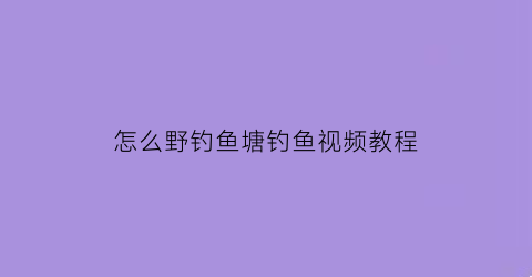 怎么野钓鱼塘钓鱼视频教程(野塘钓鱼怎么样才能钓大鱼)