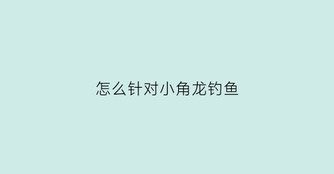 怎么针对小角龙钓鱼