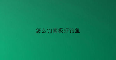 “怎么钓南极虾钓鱼(南极虾钓鱼钩法图片)
