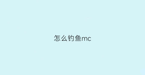 怎么钓鱼mc(怎么钓鱼视频)