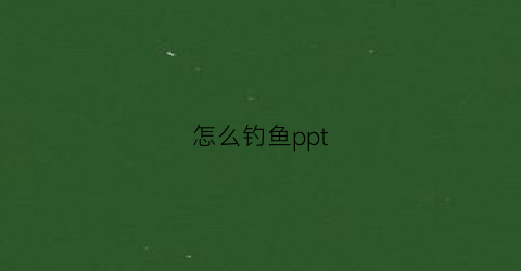 怎么钓鱼ppt(怎么钓鱼视频)