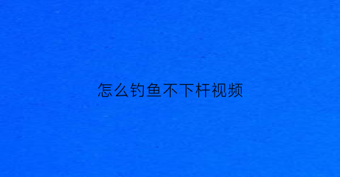 怎么钓鱼不下杆视频(不钓底怎么钓)