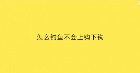 怎么钓鱼不会上钩下钩(怎样鱼才上钩)