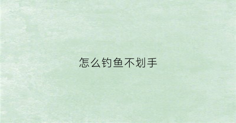 怎么钓鱼不划手(怎么钓鱼不伤害鱼)