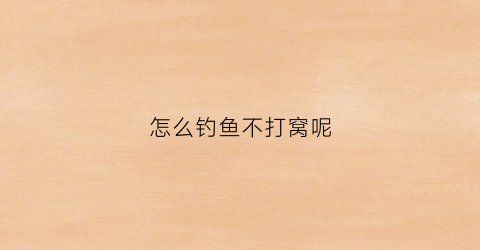 怎么钓鱼不打窝呢(不打窝如何钓到鱼)