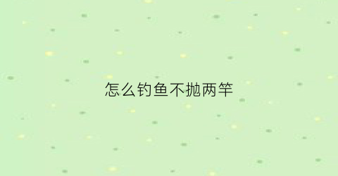 怎么钓鱼不抛两竿