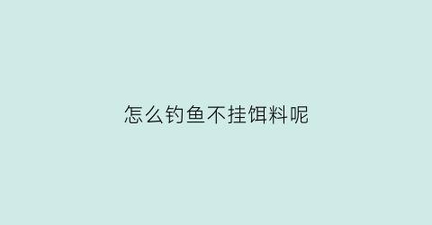 怎么钓鱼不挂饵料呢(怎么钓鱼不挂饵料呢图片)