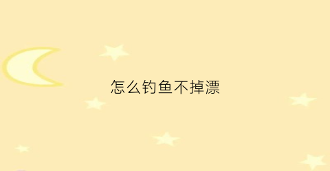怎么钓鱼不掉漂(怎么才能钓不到鱼)