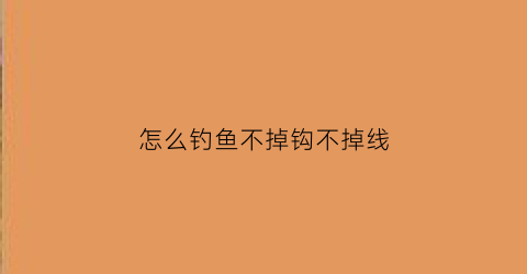 “怎么钓鱼不掉钩不掉线(怎么钓鱼不伤害鱼)