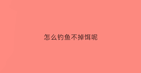 怎么钓鱼不掉饵呢(怎么让鱼饵不掉钩)