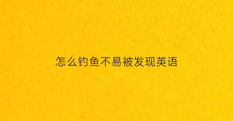 “怎么钓鱼不易被发现英语(钓鱼怎样才能不违法)