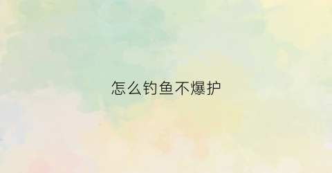 怎么钓鱼不爆护(钓大鱼怎样防止爆杆)