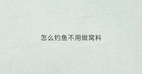怎么钓鱼不用做窝料(怎么钓鱼不用做窝料呢)
