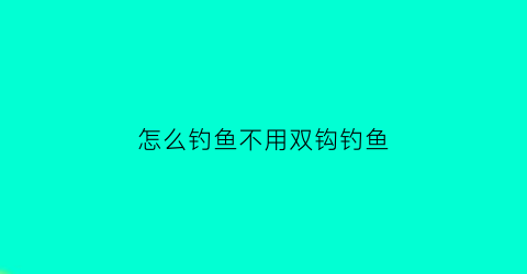 “怎么钓鱼不用双钩钓鱼(不用钩的钓鱼神器)