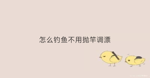 怎么钓鱼不用抛竿调漂(最简单的钓鱼方法是什么不用鱼竿)