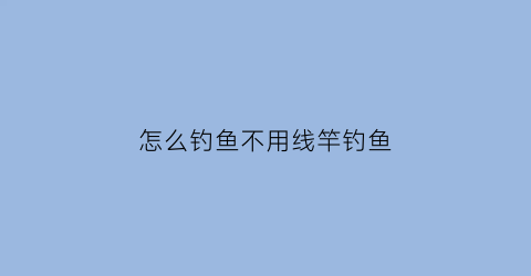 怎么钓鱼不用线竿钓鱼(不用鱼竿怎么钓大鱼的方法)