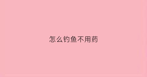怎么钓鱼不用药(野钓不用小药)